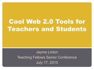 Cool Web 2.0 Tools for Teachers and Students Jayme Linton Teaching Fellows Senior Conference July 17, 2010 
