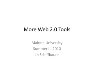 More Web 2.0 Tools Malone University Summer III 2010 Jo Schiffbauer 