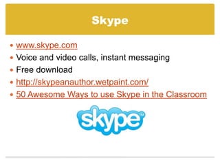 Skype<br />www.skype.com<br />Voice and video calls, instant messaging<br />Free download<br />http://skypeanauthor.wetpai...