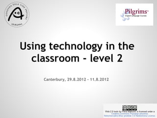 Using technology in the
  classroom - level 2
    Canterbury, 29.8.2012 - 11.8.2012
 