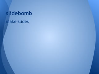 slidebomb
make slides