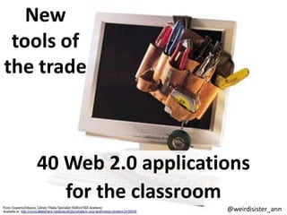 40 Web 2.0 applications
   for the classroom
                    @weirdisister_ann
 