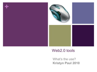 Web2.0 tools What’s the use? Kristyn Paul 2010 