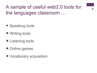 A sample of useful web2.0 tools for the languages classroom … Speaking tools Writing tools Listening tools Online games Vocabulary acquisition 