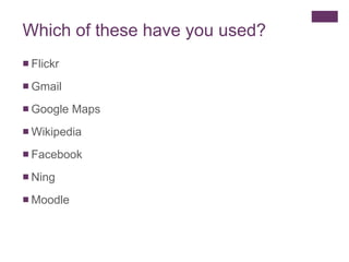 Which of these have you used? Flickr Gmail Google Maps Wikipedia Facebook Ning  Moodle 