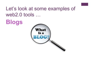 Blogs … Let’s look at some examples of web2.0 tools … 