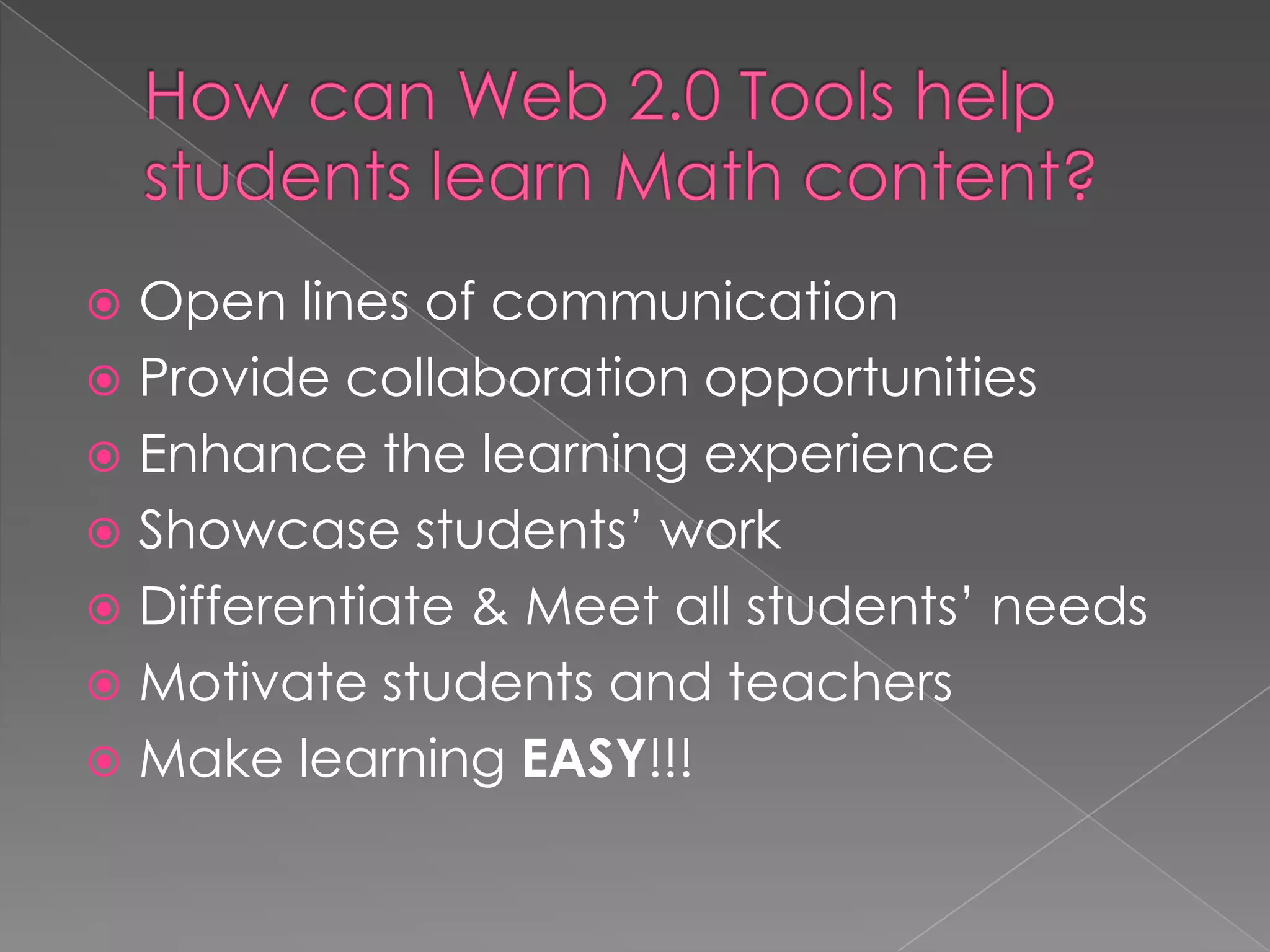  Open lines of communication
 Provide collaboration opportunities
 Enhance the learning experience
 Showcase students’ work
 Differentiate & Meet all students’ needs
 Motivate students and teachers
 Make learning EASY!!!
 