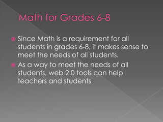  Since Math is a requirement for all
students in grades 6-8, it makes sense to
meet the needs of all students.
 As a way to meet the needs of all
students, web 2.0 tools can help
teachers and students
 