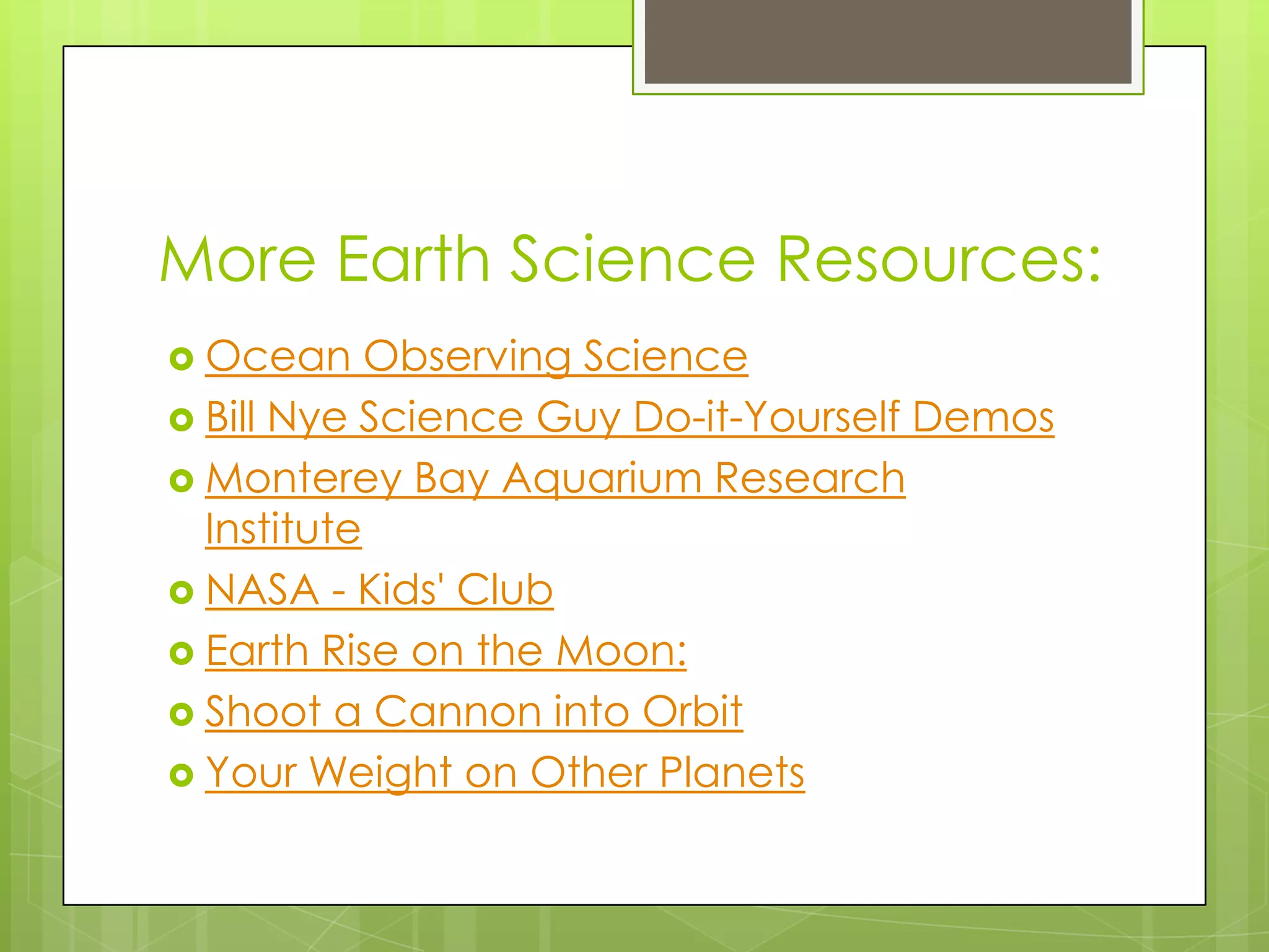 More Earth Science Resources:
 Ocean Observing Science
 Bill Nye Science Guy Do-it-Yourself Demos
 Monterey Bay Aquarium Research
Institute
 NASA - Kids' Club
 Earth Rise on the Moon:
 Shoot a Cannon into Orbit
 Your Weight on Other Planets
 