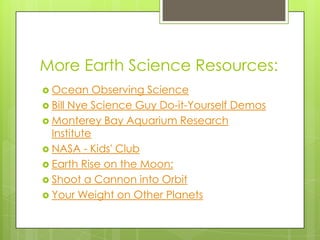More Earth Science Resources:
 Ocean Observing Science
 Bill Nye Science Guy Do-it-Yourself Demos
 Monterey Bay Aquarium Research
Institute
 NASA - Kids' Club
 Earth Rise on the Moon:
 Shoot a Cannon into Orbit
 Your Weight on Other Planets
 