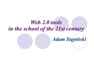 Web 2.0 tools  in the school of the 21st century   Adam Stępiński 