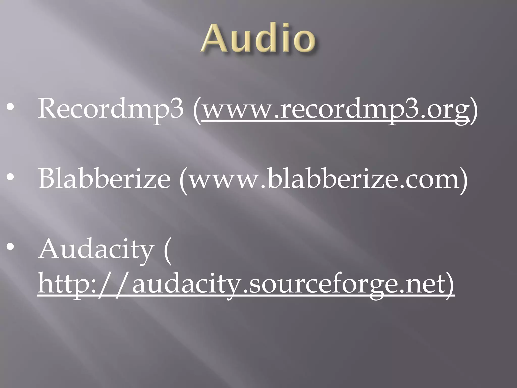 • Recordmp3 (www.recordmp3.org)
• Blabberize (www.blabberize.com)
• Audacity (
http://audacity.sourceforge.net)
 