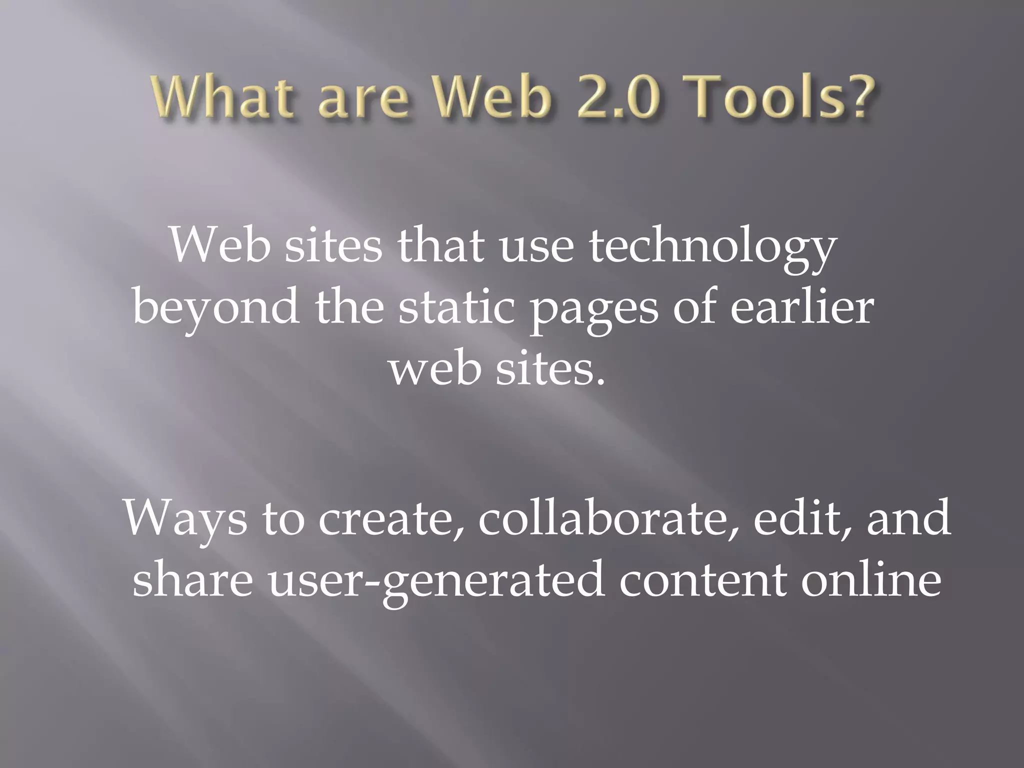 Web sites that use technology
beyond the static pages of earlier
web sites. 
Ways to create, collaborate, edit, and
share user-generated content online
 