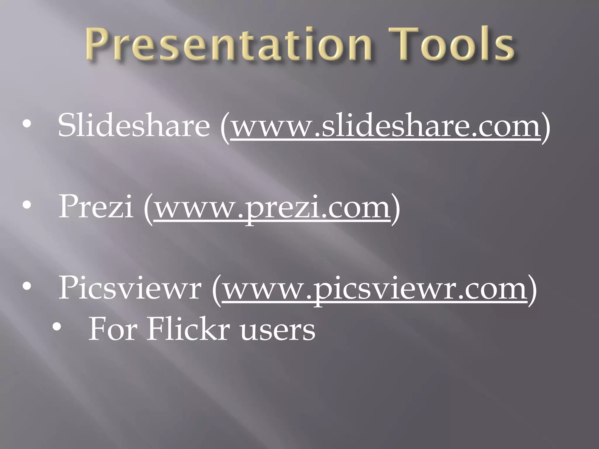 • Slideshare (www.slideshare.com)
• Prezi (www.prezi.com)
• Picsviewr (www.picsviewr.com)
• For Flickr users
 