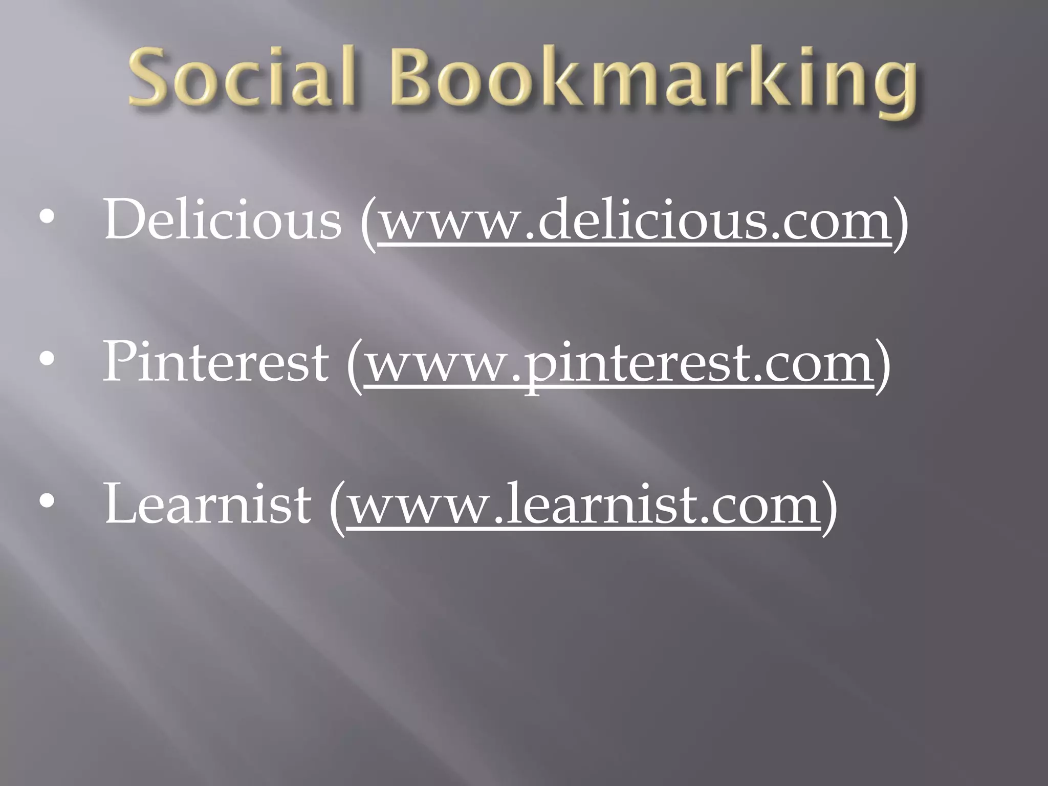 • Delicious (www.delicious.com)
• Pinterest (www.pinterest.com)
• Learnist (www.learnist.com)
 