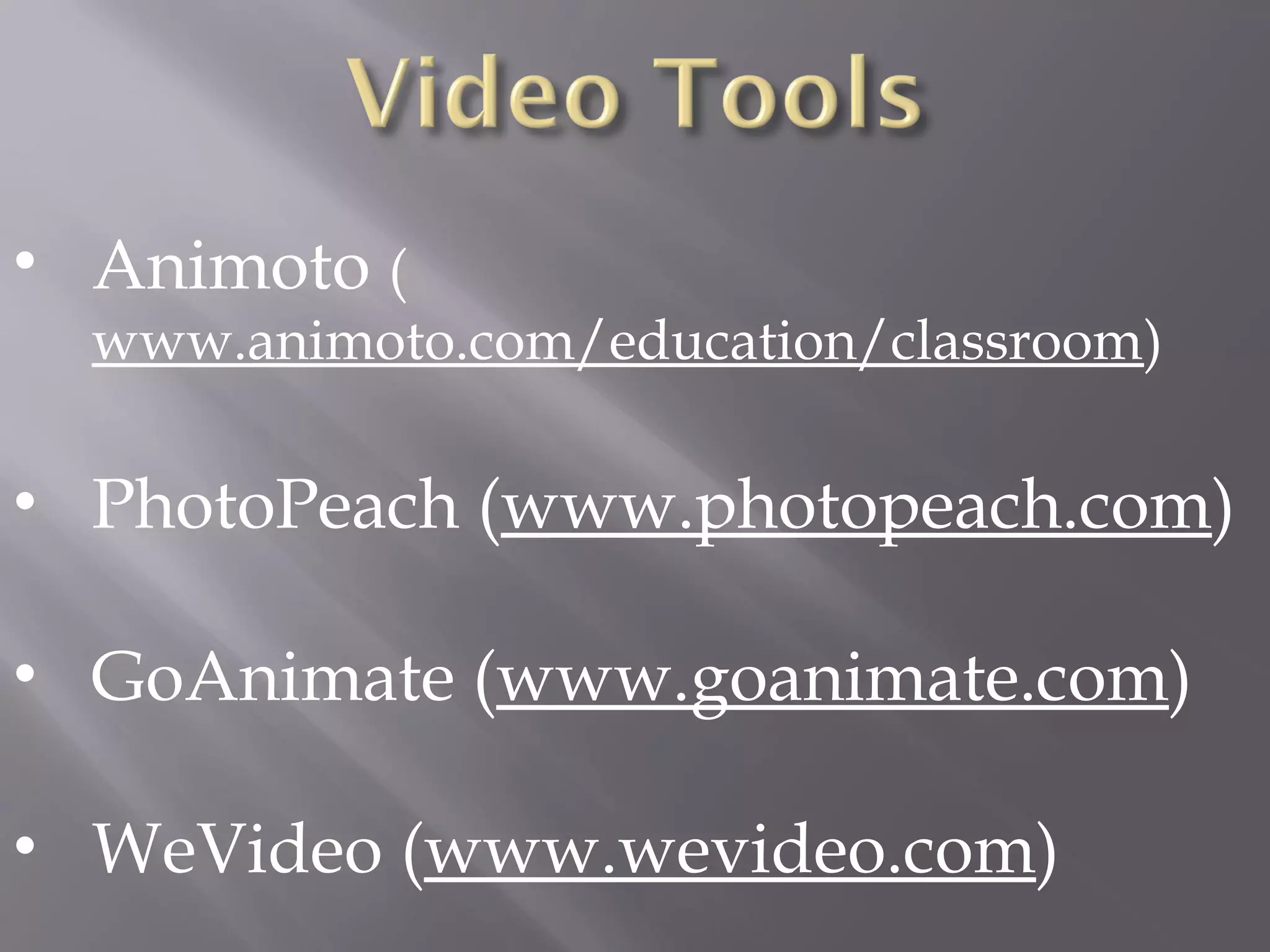 • Animoto (
www.animoto.com/education/classroom)
• PhotoPeach (www.photopeach.com)
• GoAnimate (www.goanimate.com)
• WeVideo (www.wevideo.com)
 
