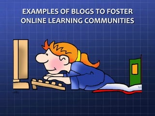 EXAMPLES OF BLOGS TO FOSTER ONLINE LEARNING COMMUNITIES