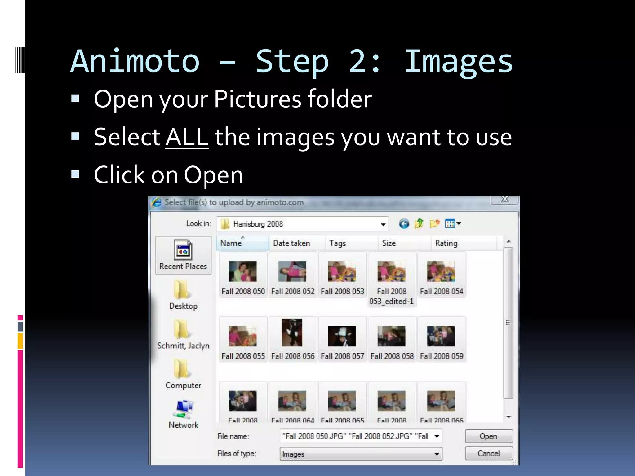Animoto – Step 2: Images
 Open your Pictures folder
 Select ALL the images you want to use
 Click on Open
 