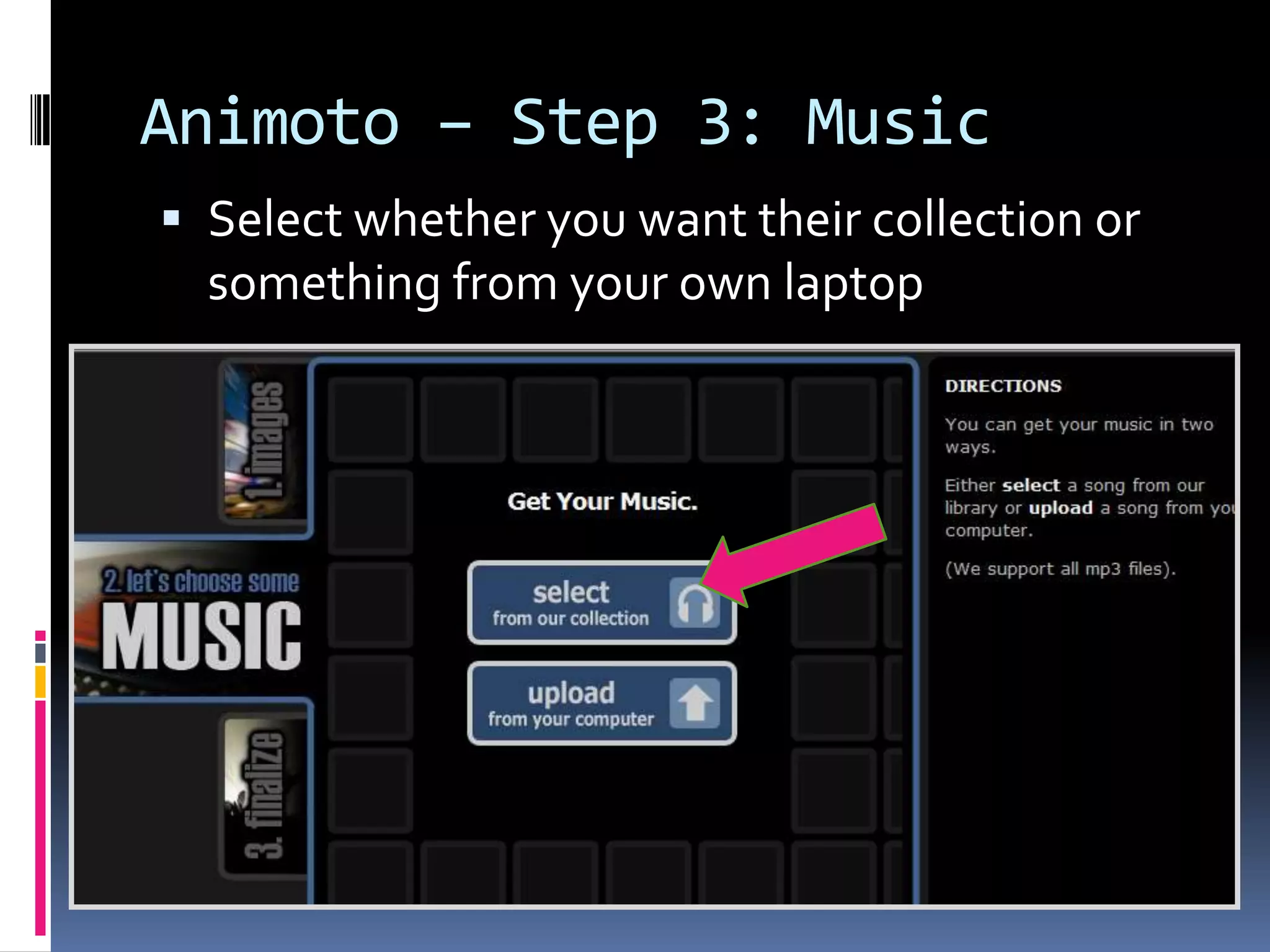 Animoto – Step 3: Music
 Select whether you want their collection or
  something from your own laptop
 
