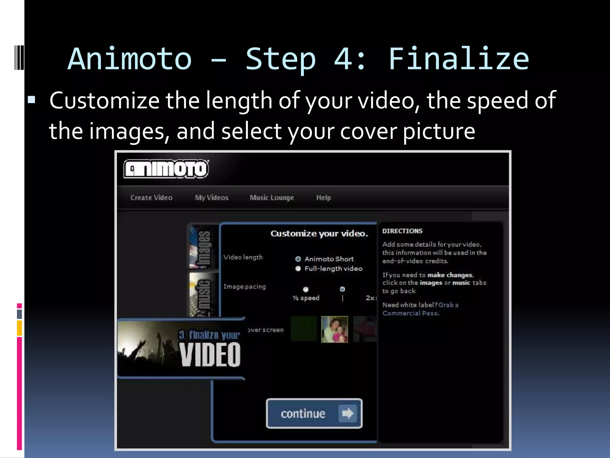 Animoto – Step 4: Finalize
 Customize the length of your video, the speed of
  the images, and select your cover picture
 