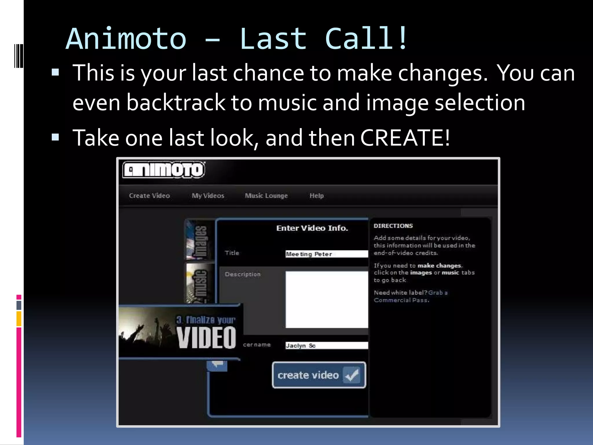 Animoto – Last Call!
 This is your last chance to make changes. You can
  even backtrack to music and image selection
 Take one last look, and then CREATE!
 