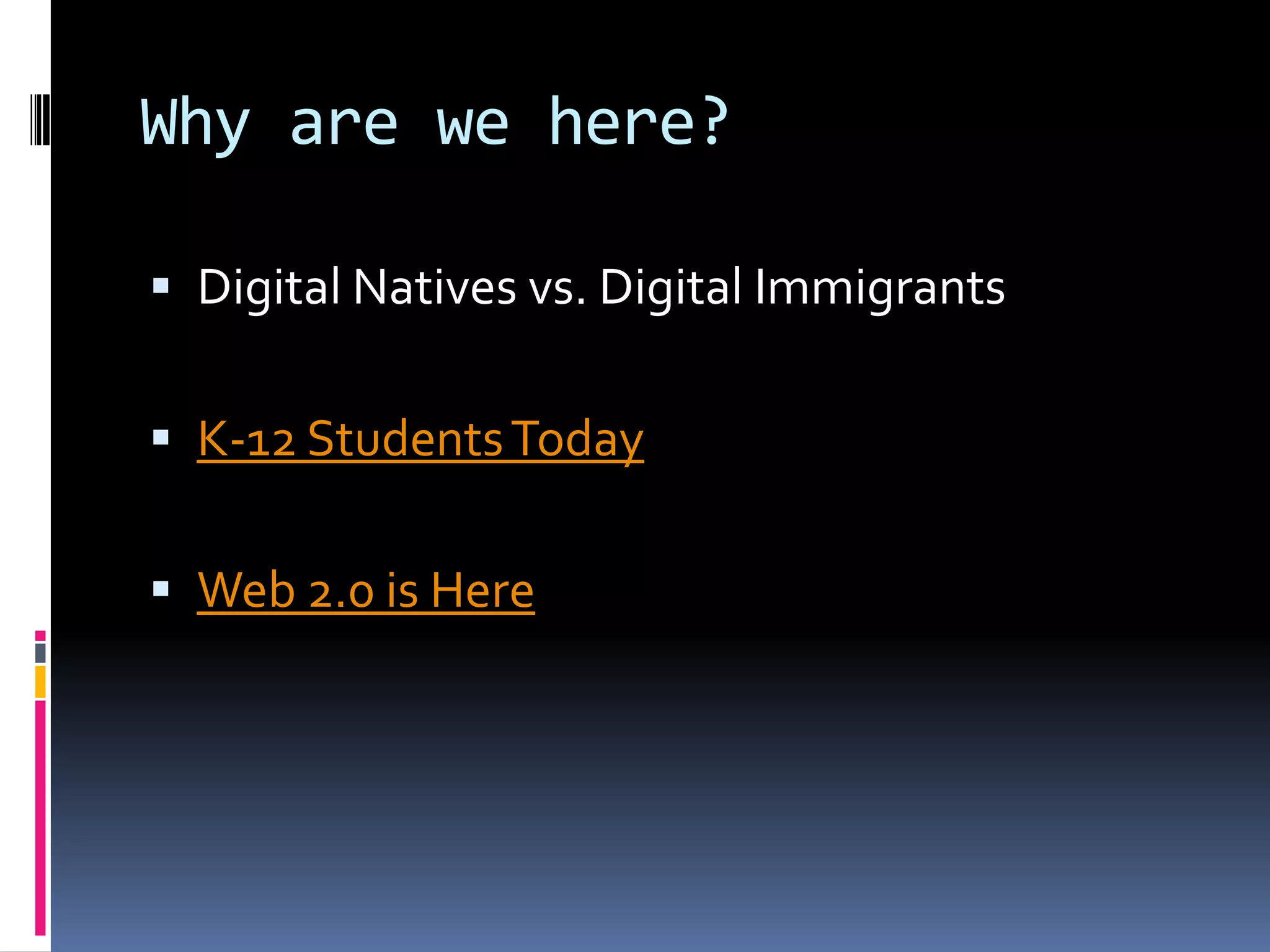 Why are we here?

 Digital Natives vs. Digital Immigrants


 K-12 Students Today


 Web 2.0 is Here
 