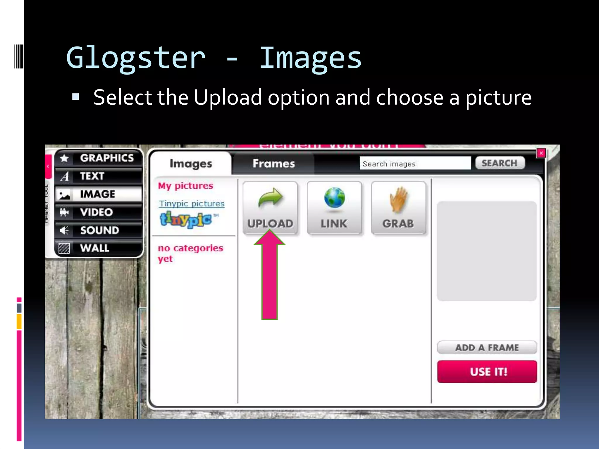 Glogster - Images
 Select the Upload option and choose a picture
 