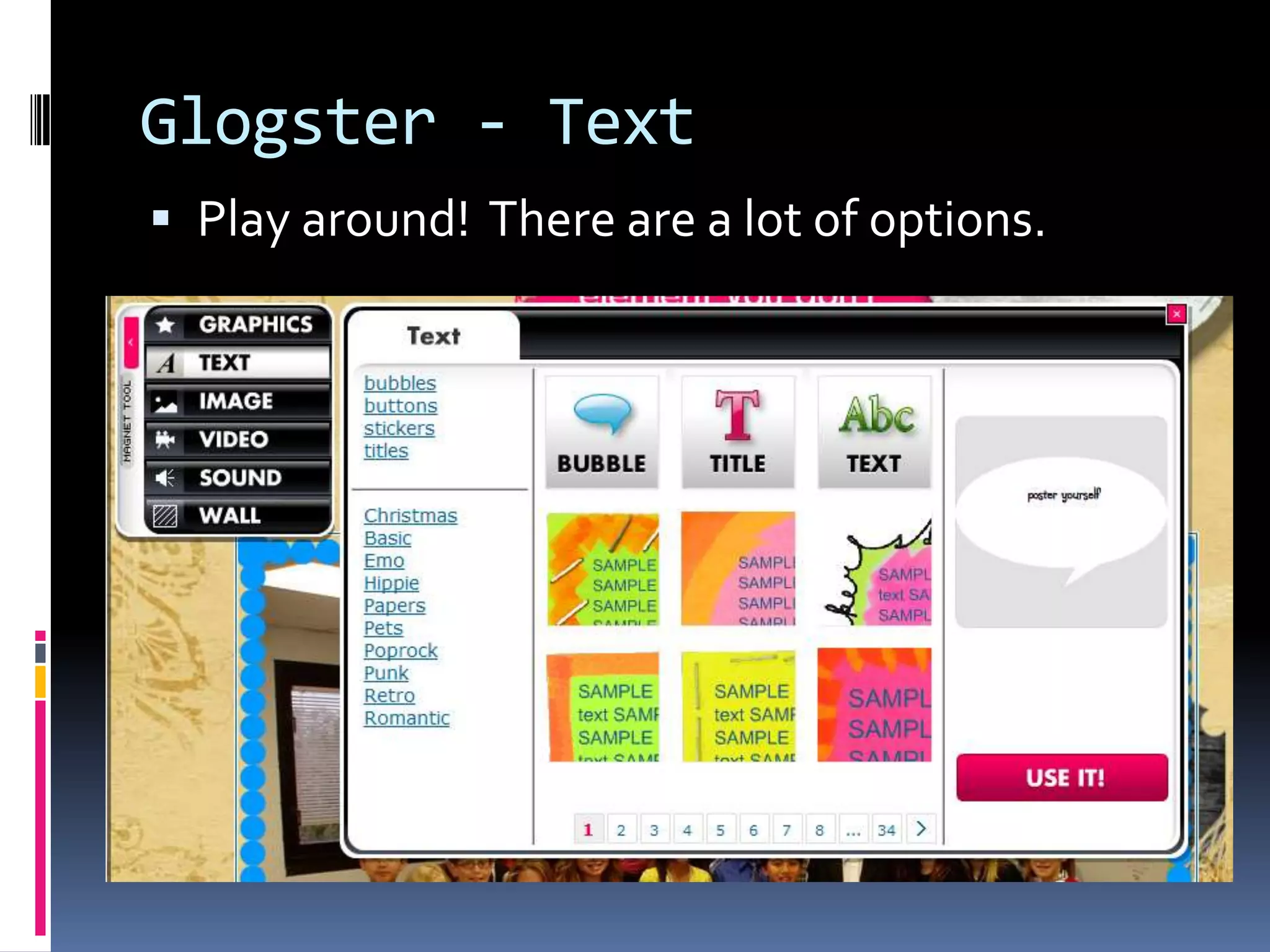 Glogster - Text
 Play around! There are a lot of options.
 
