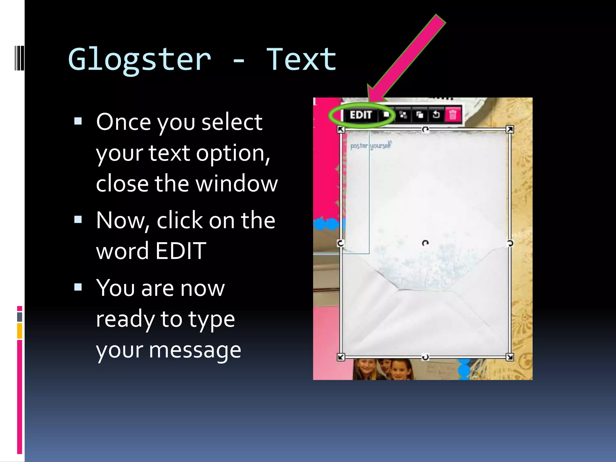 Glogster - Text
 Once you select
  your text option,
  close the window
 Now, click on the
  word EDIT
 You are now
  ready to type
  your message
 
