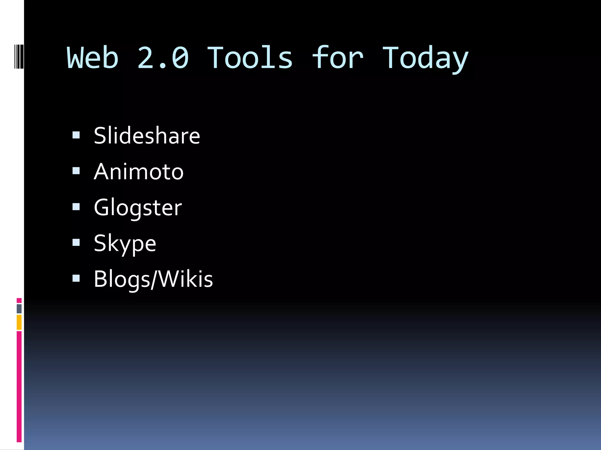 Web 2.0 Tools for Today

 Slideshare
 Animoto
 Glogster
 Skype
 Blogs/Wikis
 