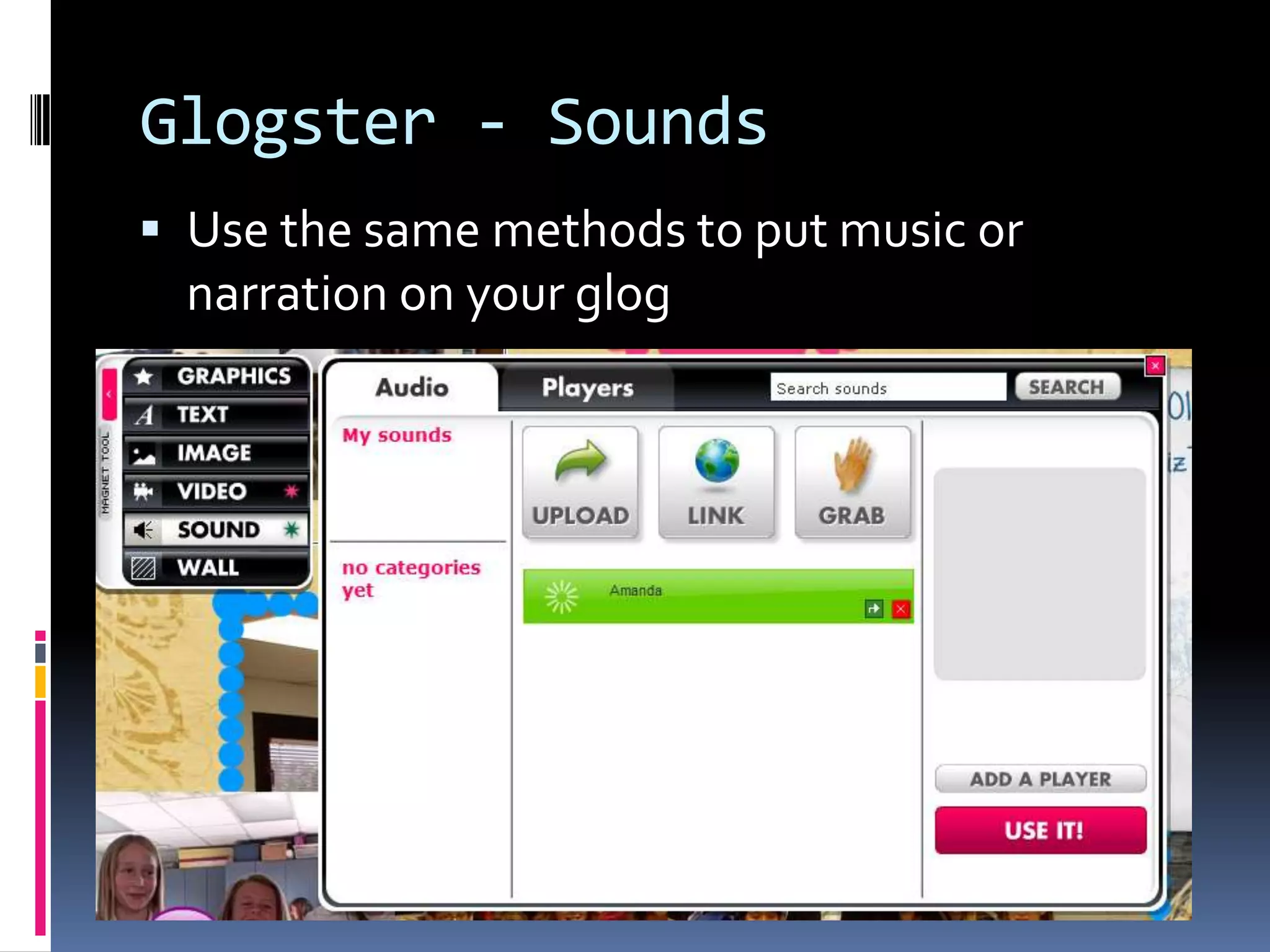 Glogster - Sounds
 Use the same methods to put music or
  narration on your glog
 
