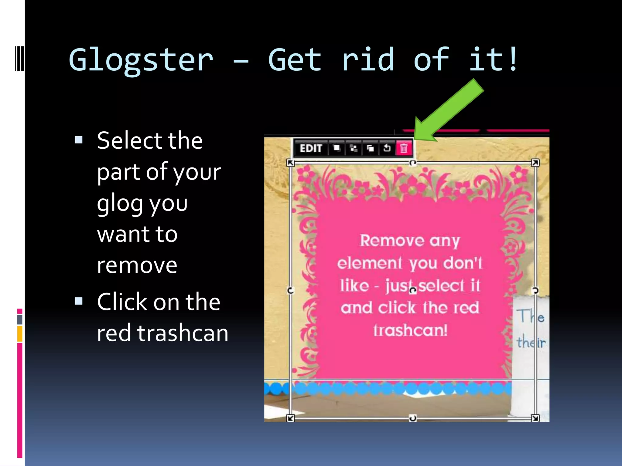Glogster – Get rid of it!

 Select the
  part of your
  glog you
  want to
  remove
 Click on the
  red trashcan
 