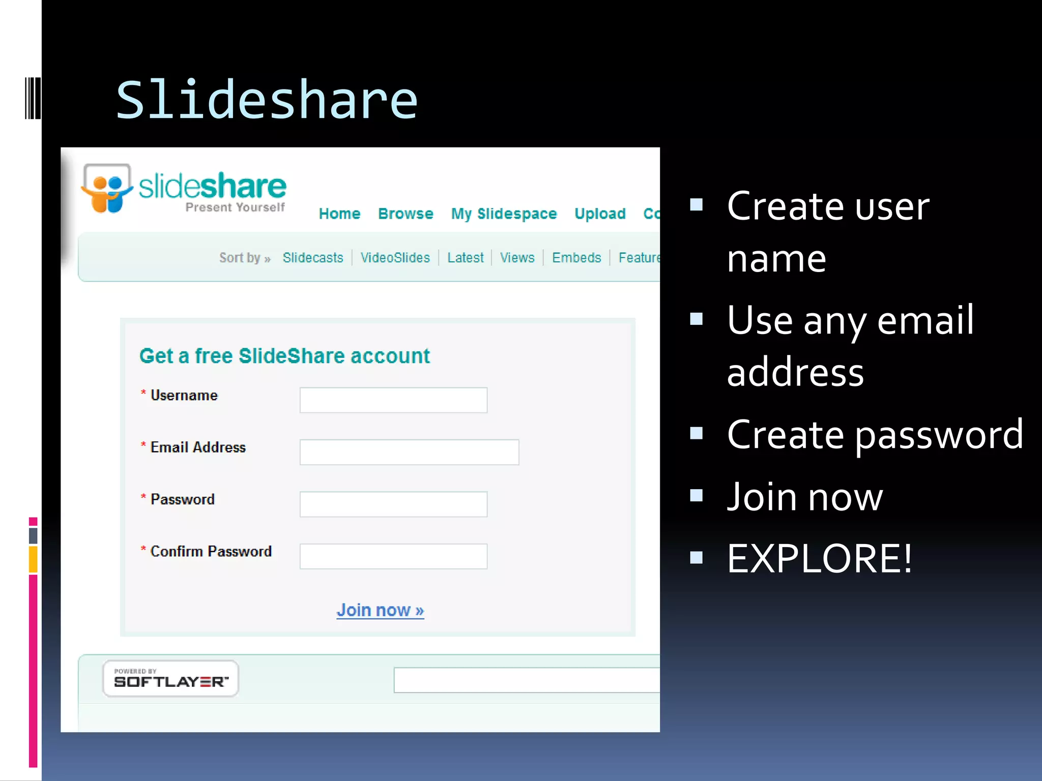 Slideshare
              Create user
                 name
                Use any email
                 address
                Create password
                Join now
                EXPLORE!
 