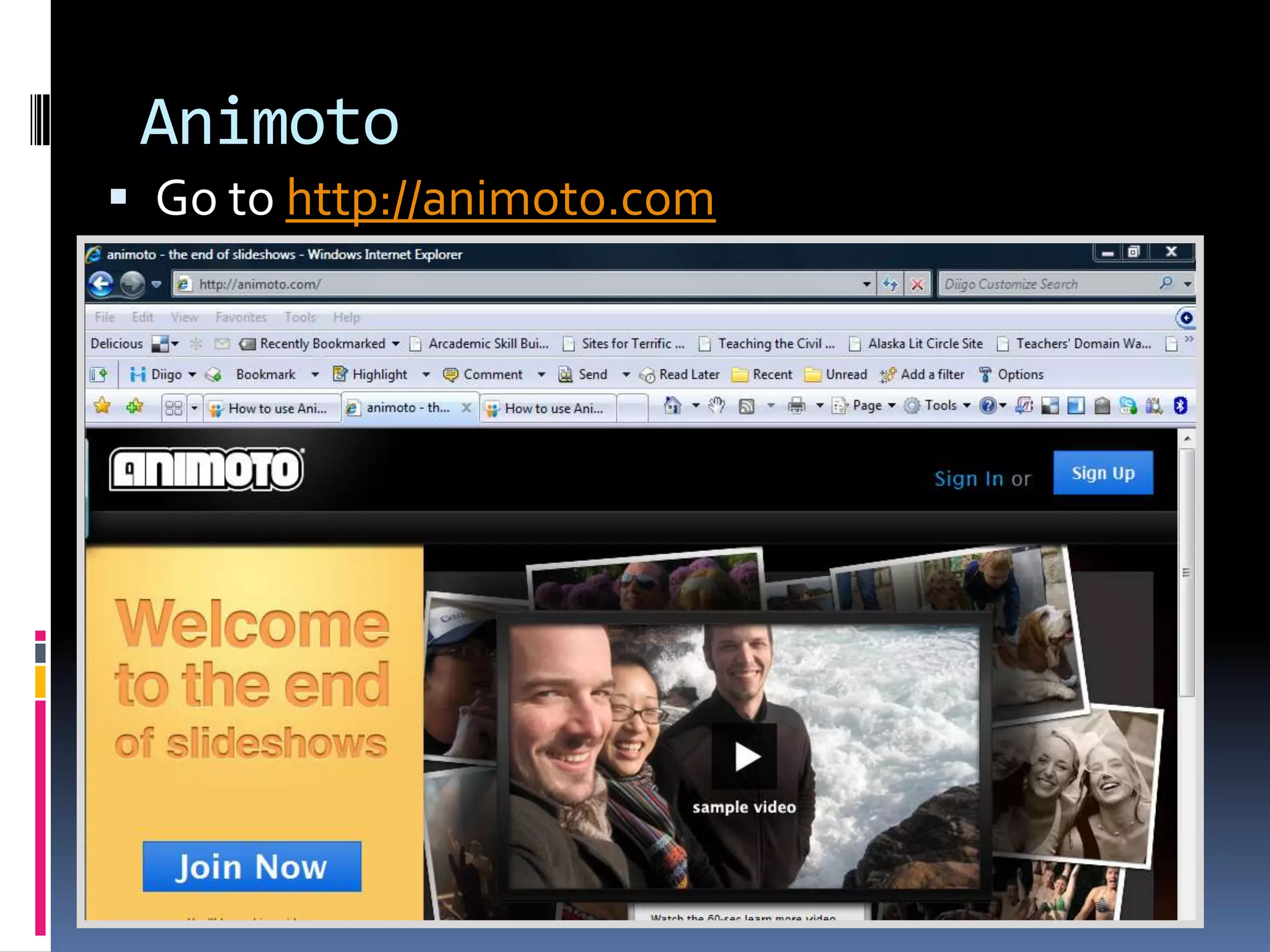 Animoto
 Go to http://animoto.com
 