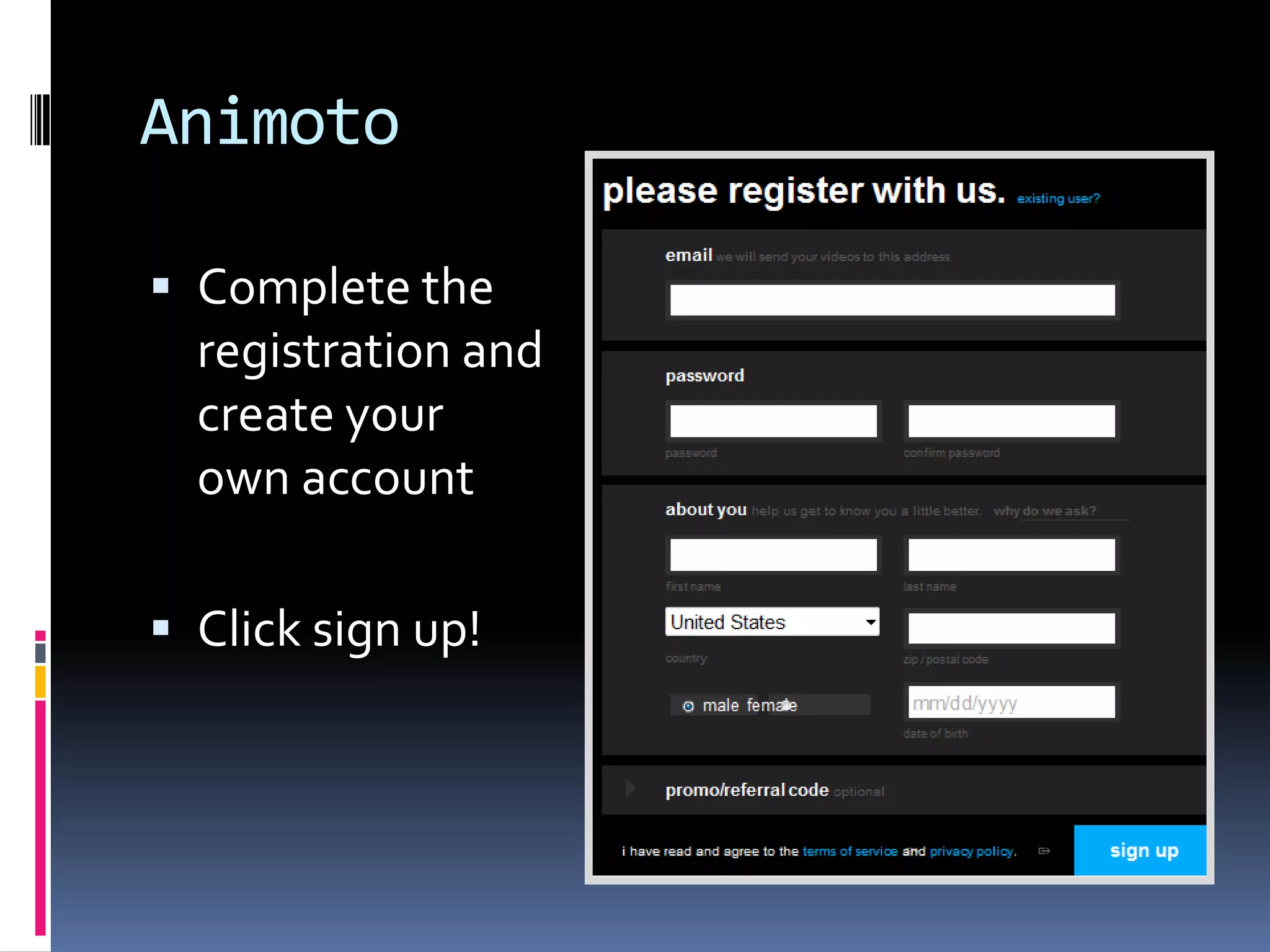 Animoto

 Complete the
  registration and
  create your
  own account

 Click sign up!
 