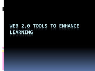 WEB 2.0 TOOLS TO ENHANCE
LEARNING
 