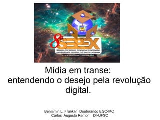 Mídia em transe:
entendendo o desejo pela revolução
             digital.

        Benjamin L. Franklin Doutorando EGC-MC
            Carlos Augusto Remor Dr-UFSC
 