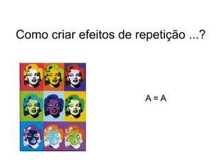 Como criar efeitos de repetição ...?




                        A=A
 
