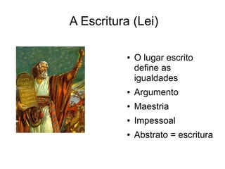 A Escritura (Lei)

          ●   O lugar escrito
              define as
              igualdades
          ●   Argumento
          ●   Maestria
          ●   Impessoal
          ●   Abstrato = escritura
 