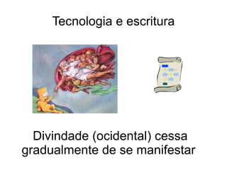 Tecnologia e escritura




  Divindade (ocidental) cessa
gradualmente de se manifestar
 