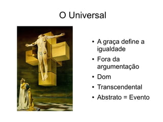 O Universal

       ●   A graça define a
           igualdade
       ●   Fora da
           argumentação
       ●   Dom
       ●   Transcendental
       ●   Abstrato = Evento
 