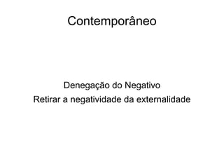 Contemporâneo




       Denegação do Negativo
Retirar a negatividade da externalidade
 