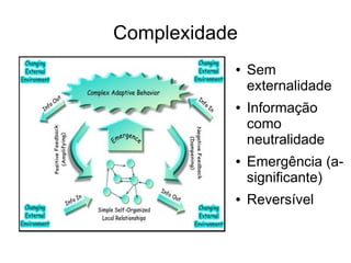 Complexidade
           ●   Sem
               externalidade
           ●   Informação
               como
               neutralidade
           ●   Emergência (a-
               significante)
           ●   Reversível
 