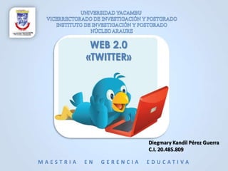 WEB 2.0
           «TWITTER»




                           Diegmary Kandil Pérez Guerra
                           C.I. 20.485.809

MAESTRIA   EN   GERENCIA   E D U C AT I VA
 