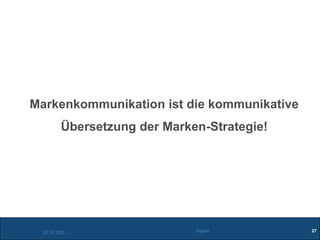 Markenkommunikation ist die kommunikative
          Übersetzung der Marken-Strategie!




  02.10.2012                   Figiefa        27
 