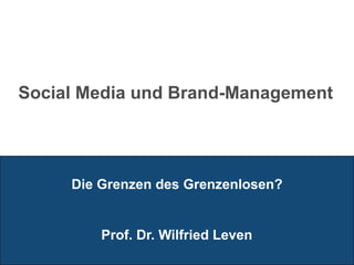Social Media und Brand-Management




     Die Grenzen des Grenzenlosen?


         Prof. Dr. Wilfried Leven
 