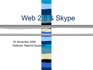 Web 2.0 & Skype


18. November 2008
Referent: Walid El Sayed Aly
 
