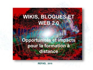 REFAD, 2010
WIKIS, BLOGUES ET
WEB 2.0
Opportunités et impacts
pour la formation à
distance
Image Dewy_Spider_Web de Wikimedia modifiée par Lucie Audet
 