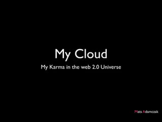 My Cloud
My Karma in the web 2.0 Universe




                                   Mats Adamczak
 
