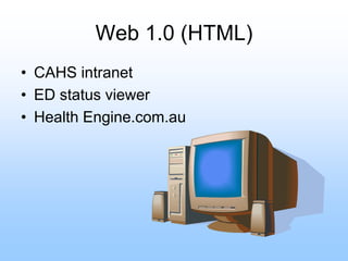 Web 1.0 (HTML)
• CAHS intranet
• ED status viewer
• Health Engine.com.au
 